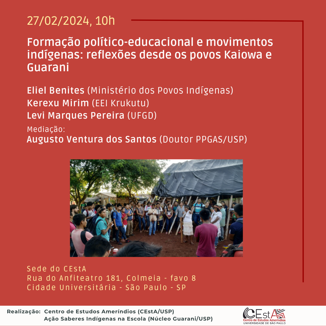 <p>Political-educational formation and indigenous movements: reflections from the Kaiowa and Guarani peoples</p>  <p>With<br /> Eliel Benites (Ministry of Indigenous Peoples)<br /> Kerexu Mirim (EEI Krukutu)<br /> Levi Marques Pereira (UFGD)<br /> Mediation<br /> Augusto Ventura dos Santos (Doctor PPGAS/USP)</p>  <p>02/27/2024, at 10am<br /> CEstA Headquarters - Rua do Anfiteatro 181, Colmeia - favo 8</p>  <p>It has been almost half a century since the first experiences of bilingual and differentiated schoo